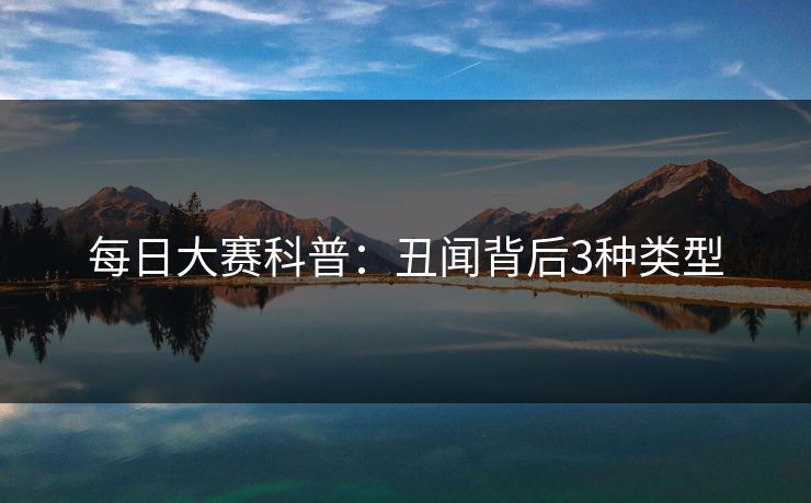 每日大赛科普：丑闻背后3种类型