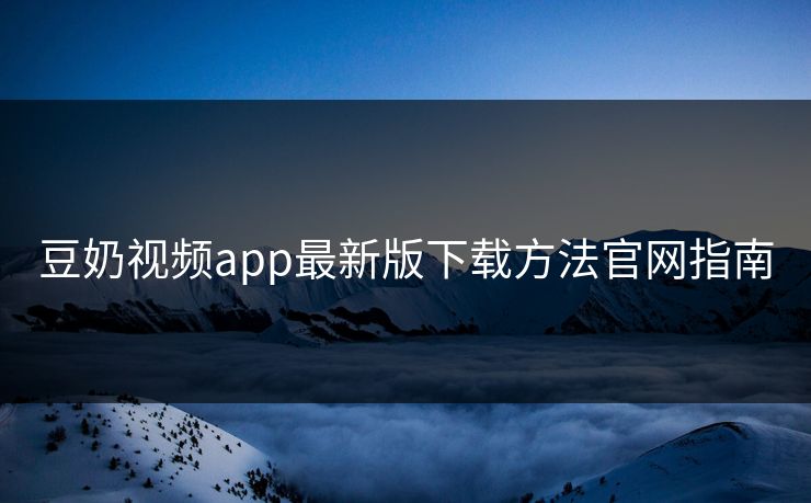 豆奶视频app最新版下载方法官网指南