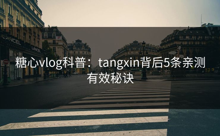 糖心vlog科普：tangxin背后5条亲测有效秘诀