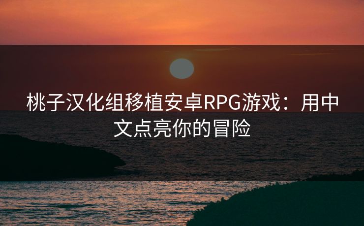 桃子汉化组移植安卓RPG游戏：用中文点亮你的冒险