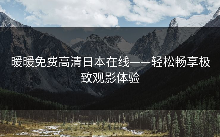 暖暖免费高清日本在线——轻松畅享极致观影体验
