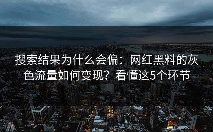 搜索结果为什么会偏:网红黑料的灰色流量如何变现?看懂这5个环节